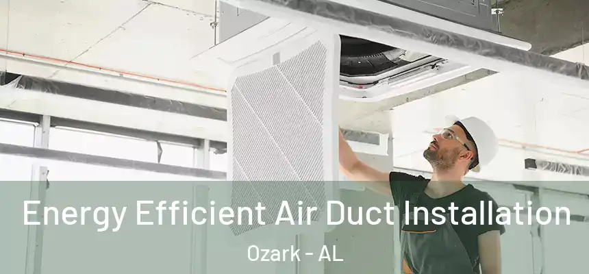 Energy Efficient Air Duct Installation Ozark - AL